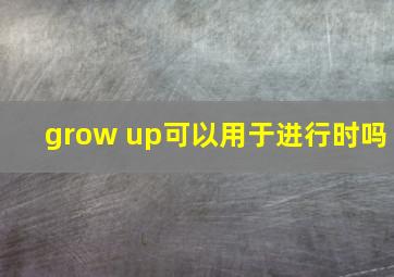 grow up可以用于进行时吗